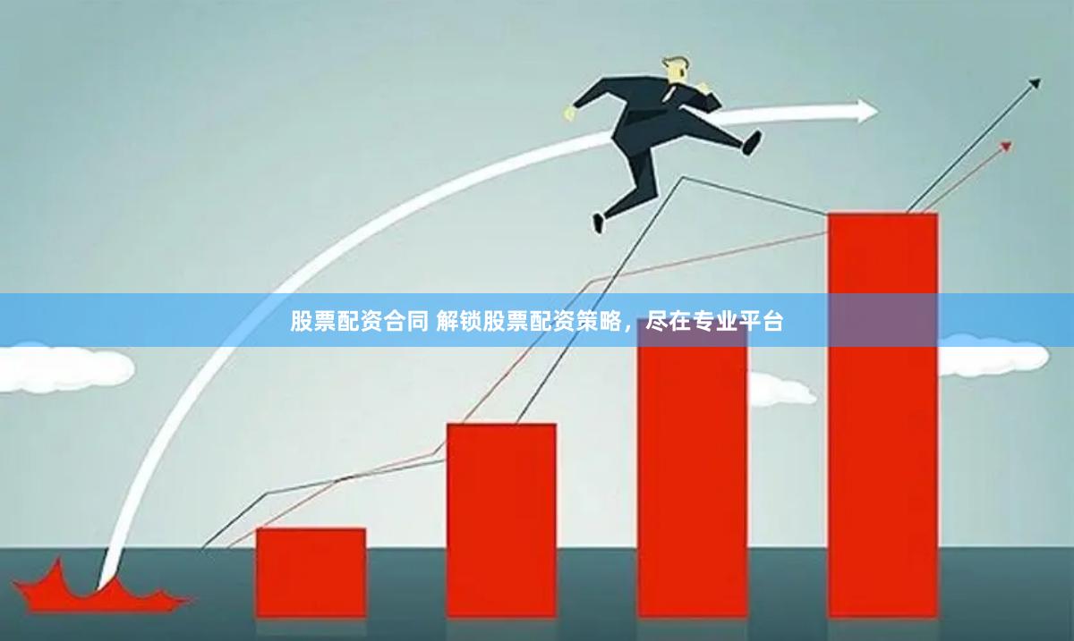 股票配资合同 解锁股票配资策略，尽在专业平台