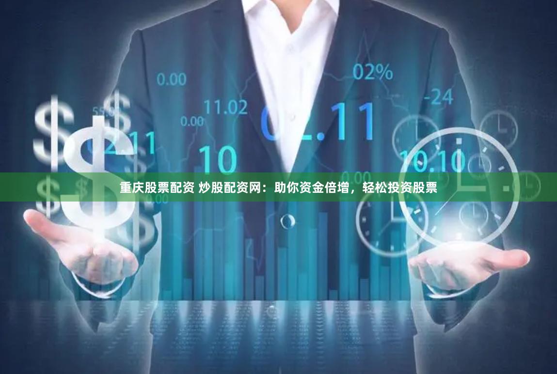 重庆股票配资 炒股配资网：助你资金倍增，轻松投资股票