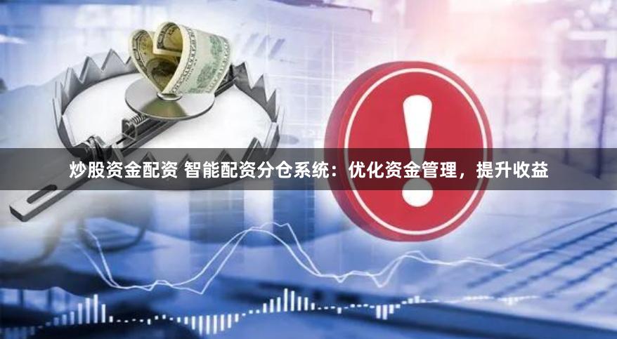 炒股资金配资 智能配资分仓系统：优化资金管理，提升收益