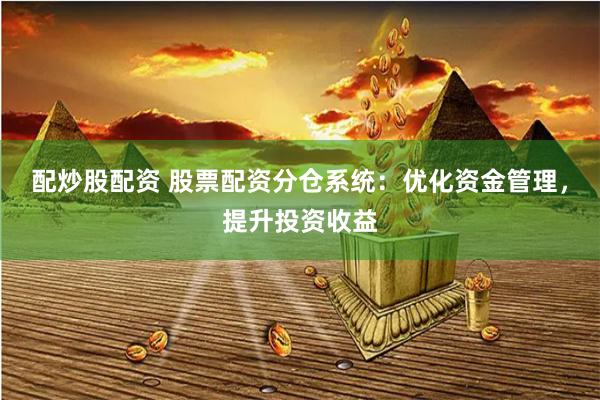 配炒股配资 股票配资分仓系统：优化资金管理，提升投资收益